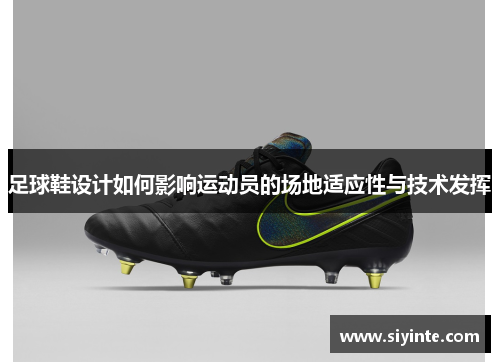足球鞋设计如何影响运动员的场地适应性与技术发挥